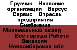 Грузчик › Название организации ­ Версус Сервис › Отрасль предприятия ­ Снабжение › Минимальный оклад ­ 25 000 - Все города Работа » Вакансии   . Новосибирская обл.,Новосибирск г.